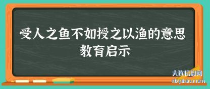 浅析受人之鱼不如授之以渔的意思 教育启示