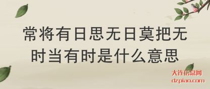 诠释常将有日思无日莫把无时当有时是什么意思