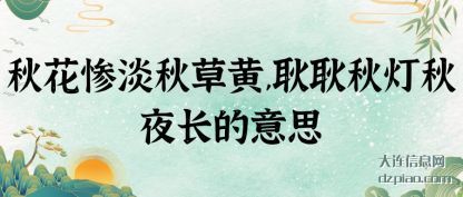 浅析秋花惨淡秋草黄,耿耿秋灯秋夜长的意思