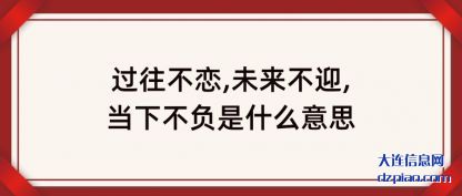 剖析过往不恋,未来不迎,当下不负是什么意思