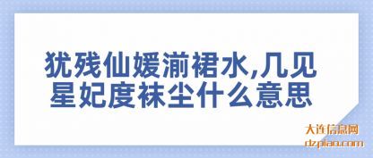 体会犹残仙媛湔裙水,几见星妃度袜尘什么意思