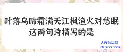 解说叶落乌啼霜满天江枫渔火对愁眠这两句诗描写的是