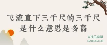 解读飞流直下三千尺的三千尺是什么意思是多高