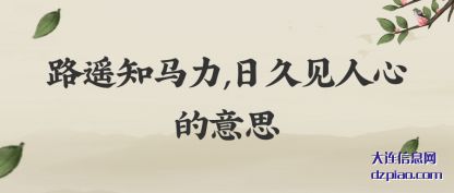 知晓路遥知马力,日久见人心的意思