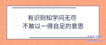 有识则知学问无尽 不敢以一得自足的意思
