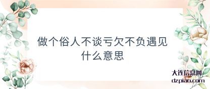 分析做个俗人不谈亏欠不负遇见什么意思