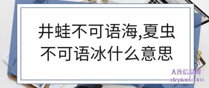 认识井蛙不可语海,夏虫不可语冰什么意思