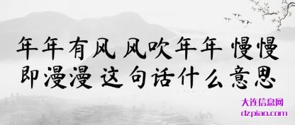 聊聊年年有风 风吹年年 慢慢即漫漫 这句话什么意思
