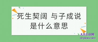 理会死生契阔 与子成说是什么意思