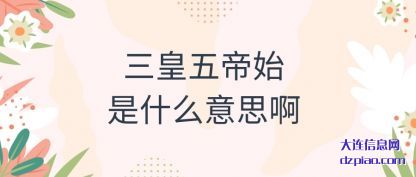 讲解三皇五帝始是什么意思啊