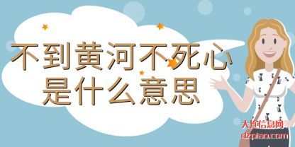 聊聊不到黄河不死心是什么意思