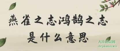 聊聊燕雀之志鸿鹄之志是什么意思