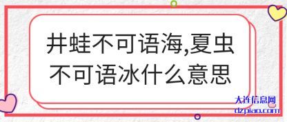 谈谈井蛙不可语海,夏虫不可语冰什么意思