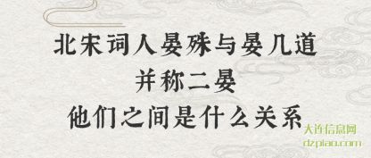 讲解北宋词人晏殊与晏几道并称二晏他们之间是什么关系