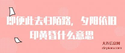 知晓即便此去归陌路,夕阳依旧印黄昏什么意思