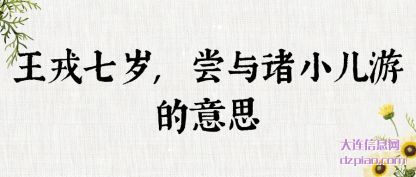 剖析王戎七岁,尝与诸小儿游的意思