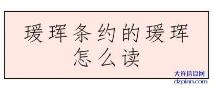 注解瑗珲条约的瑗珲怎么读