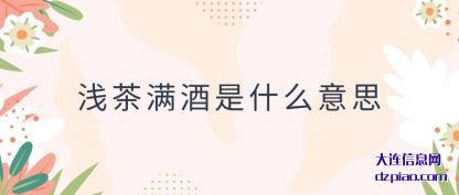 了解浅茶满酒是什么意思