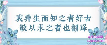 聊聊我非生而知之者好古敏以求之者也翻译