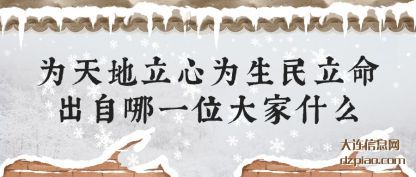 知晓为天地立心为生民立命出自哪一位大家什么