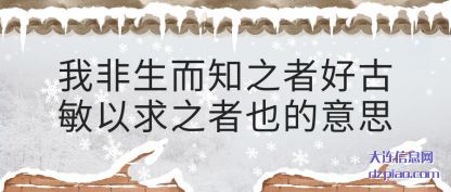 了解我非生而知之者好古敏以求之者也的意思