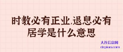 介绍时教必有正业,退息必有居学是什么意思