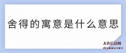 舍得的寓意是(shi)什么意思(si)