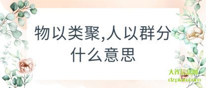 物以(yi)类聚,人以群分什(shi)么意思