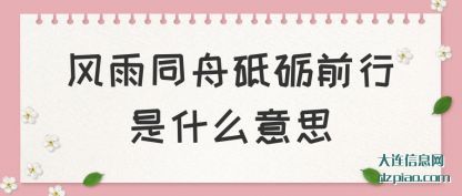 风雨同舟砥(di)砺前行(xing)是什么意(yi)思