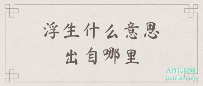 浮生什(shi)么意思(si)出自哪里(li)