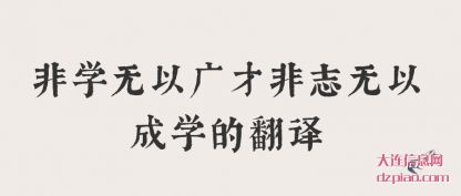 非学无以(yi)广才(cai)非志(zhi)无以成学的(de)翻译