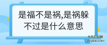 是福不是(shi)祸,是祸躲(duo)不过是什么意思