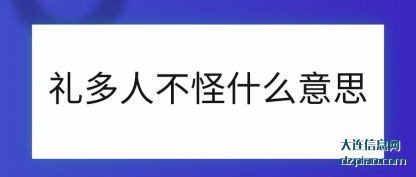 礼多人不怪什(shi)么意思(si)