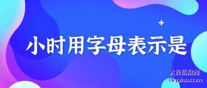 小时用字(zi)母表示是(shi)