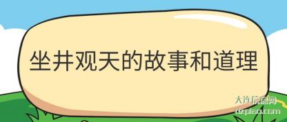 坐井观天的故(gu)事和道(dao)理