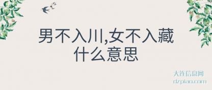 男不入川,女不入藏什(shi)么意思(si)