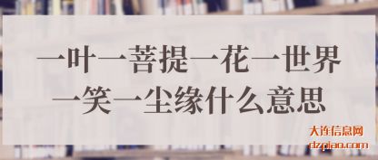 一叶一菩提(ti)一花一(yi)世界一笑一尘缘什么意思