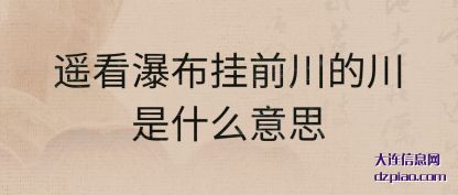 遥看瀑(bao)布挂前(qian)川的川是什么意思