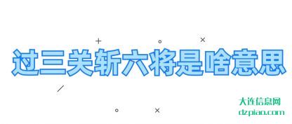 过三关斩(zhan)六将是啥意思(si)