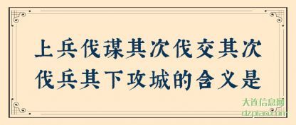 上兵伐谋其(qi)次(ci)伐交(jiao)其次伐兵其下(xia)攻城的含义是