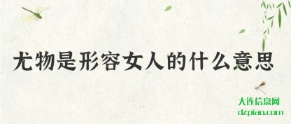 尤物是形容女(nu)人的什么意思(si)