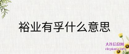 裕业有(you)孚什么意思(si)