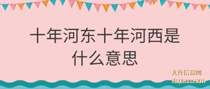 十年河(he)东十年(nian)河西是什么意思