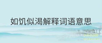 如饥似渴解(jie)释词语意思(si)