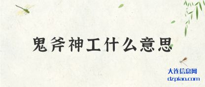 鬼斧神(shen)工什(shi)么意思(si)