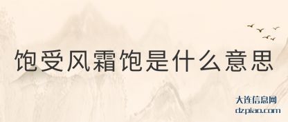饱受风霜(shuang)饱是什么意(yi)思