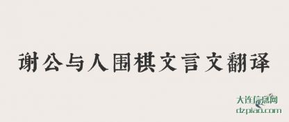 谢公与(yu)人围棋(qi)(qi)文言文(wen)翻译