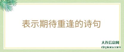 表示期待重(zhong)逢的诗(shi)句