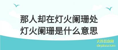 那人却(que)在灯火阑珊(shan)处灯火阑珊是什么意思