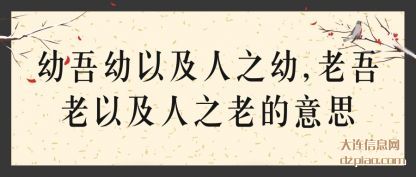 幼吾幼以及人(ren)之幼,老吾老(lao)以及人之老的意思